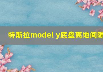 特斯拉model y底盘离地间隙